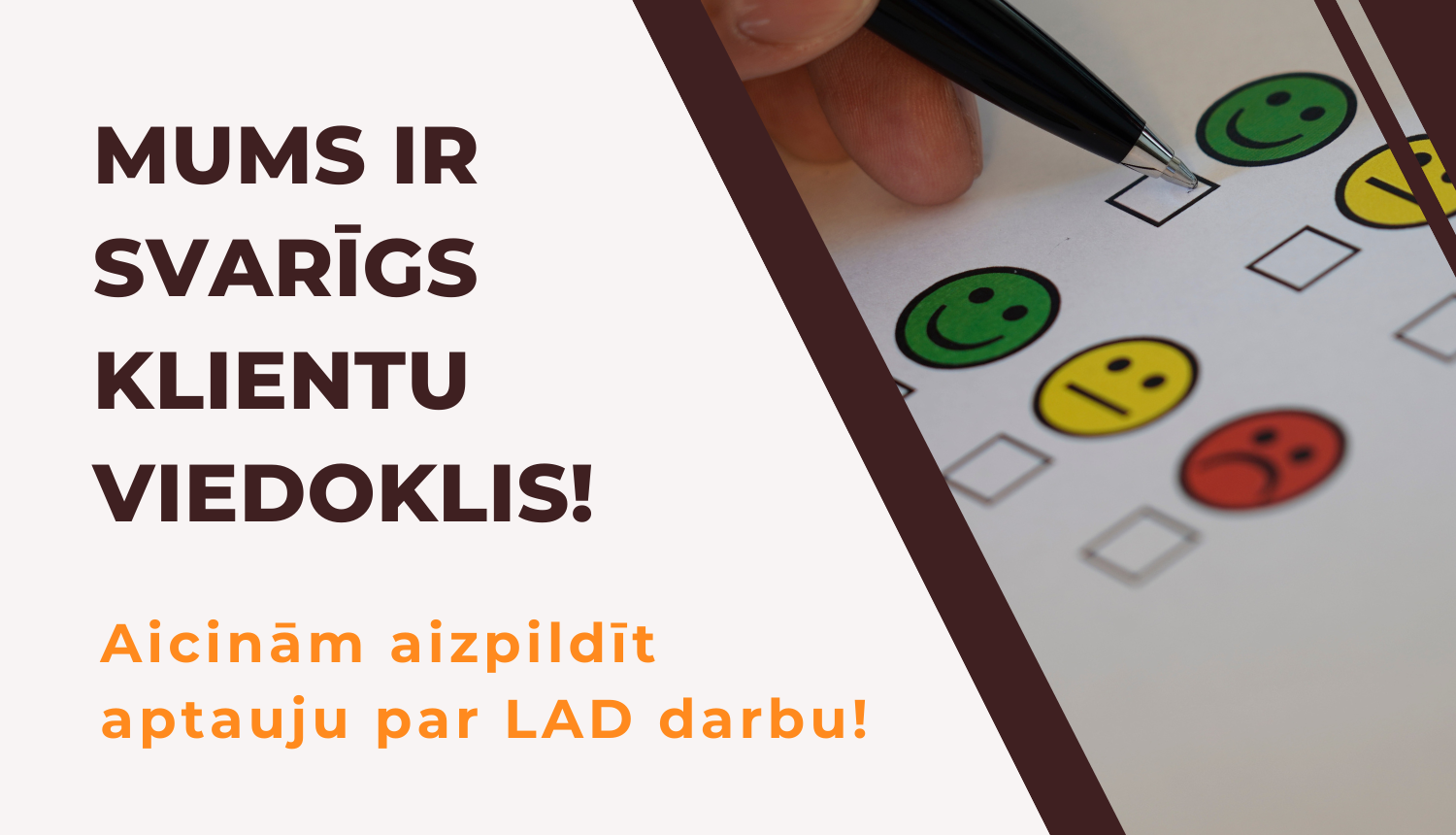 Teksts - Mums ir svarīgs klientu viedoklis, aicinām aizpildīt anketu. labajā malā izvēle ar apmierinātām un neapmierinātām zīmētām sejiņām